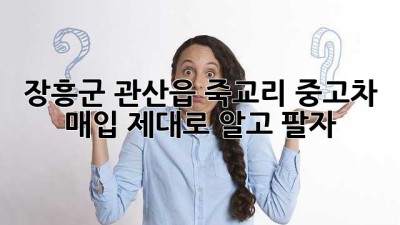 장흥군 관산읍 죽교리 중고차 매입, 제대로 알고 팔자!