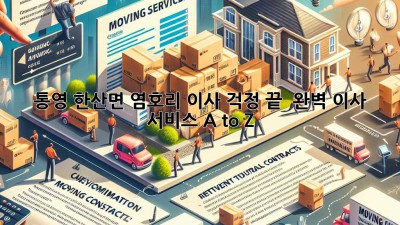 통영 한산면 염호리 이사, 걱정 끝! 📦 완벽 이사 서비스 A to Z