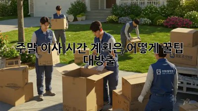 주말 이사, 시간 계획은 어떻게? 꿀팁 대방출!