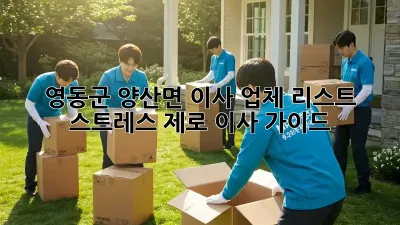 영동군 양산면 이사 업체 리스트: 스트레스 제로 이사 가이드
